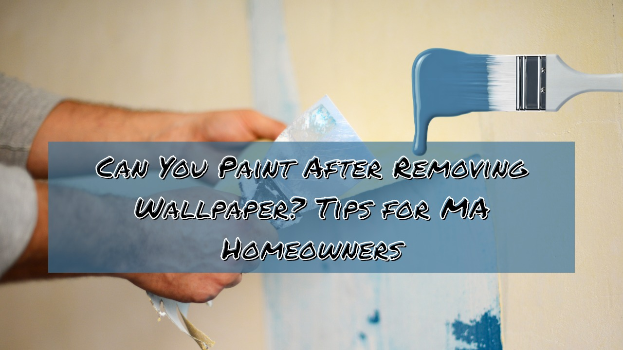 Paint After Removing Wallpaper? Tips for MA Homeowners